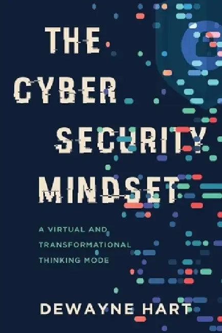 The Cybersecurity Mindset: A Virtual and Transformational Thinking Mode by Dewayne Hart