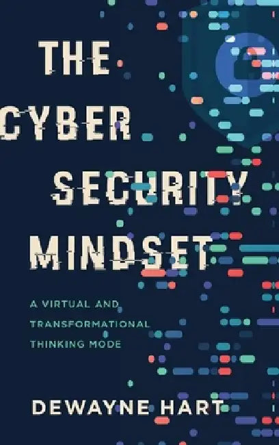 The Cybersecurity Mindset: A Virtual and Transformational Thinking Mode by Dewayne Hart