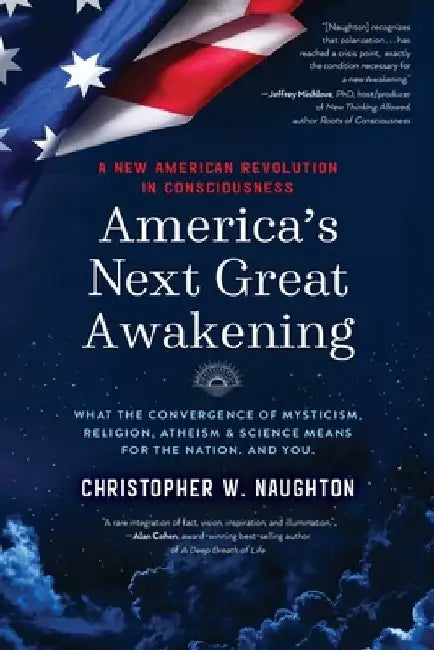 America's Next Great Awakening: What the Convergence of Mysticism, Religion, Atheism & Science Means for the Nation. And You. by Christopher W. Naughton