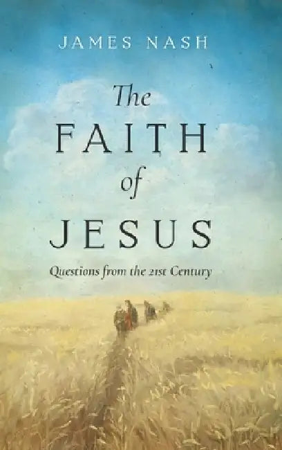 The Faith of Jesus: Questions from the 21st Century by James Nash