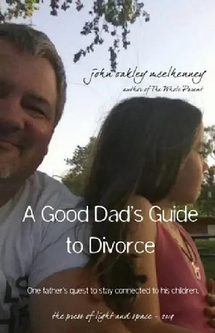 A Good Dad's Guide to Divorce: One father's quest to stay connected with his children. by John Oakley McElhenney