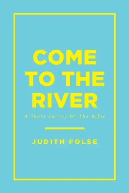 Come To The River: A Short Survey Of The Bible by Judith Folse