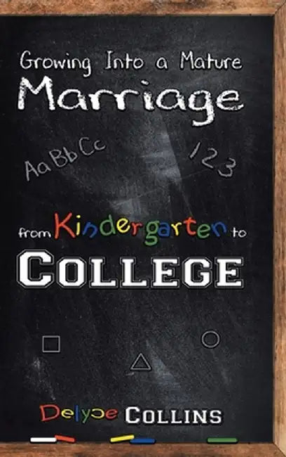 Growing Into a Mature Marriage: from Kindergarten to College by Delyce Collins