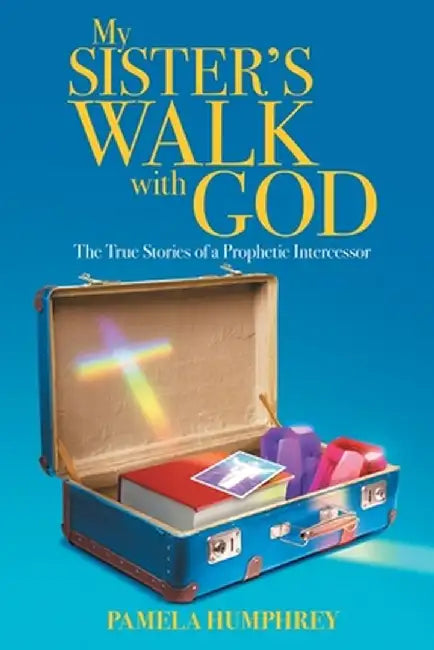 My Sister's Walk with God: The True Stories of a Prophetic Intercessor by Pamela Humphrey