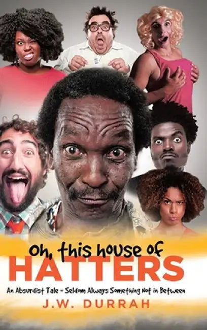 Oh, This House of Hatters: An Absurdist Tale - Seldom Always Something Not in Between by J. W. Durrah