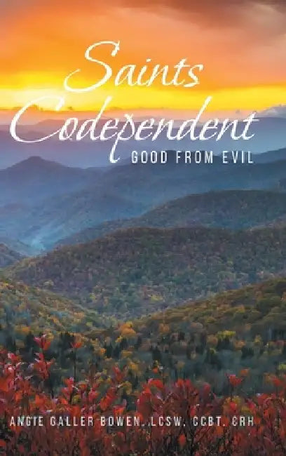 Saints Codependent: Good From Evil by Angie Galler Bowen Lcsw Ccbt Crh
