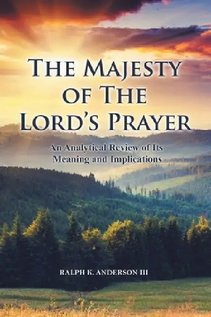 The Majesty of The Lord's Prayer: An Analytical Review of Its Meaning and Implications by Ralph K., III Anderson