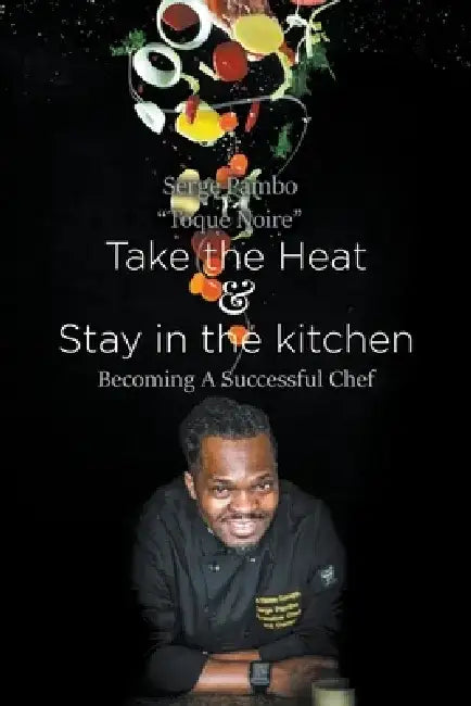 Take the heat & Stay in the Kitchen: Becoming A Successful Chef by Serge Pambo