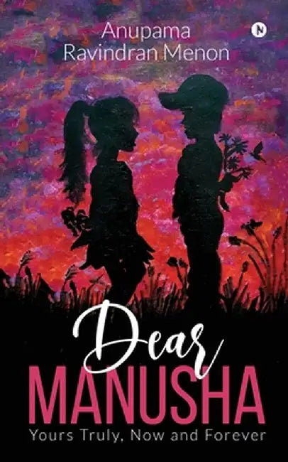 Dear Manusha: Yours Truly, Now and Forever by Anupama Ravindran Menon