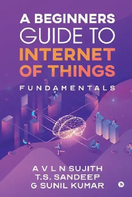 A Beginners Guide to Internet of Things: Fundamentals by A. V. L. N. Sujith
