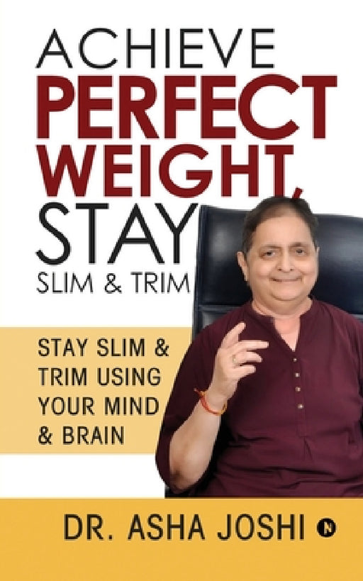 Achieve Perfect Weight, Stay Slim & Trim: Stay Slim & Trim Using Your Mind & Brain by Dr Asha Joshi