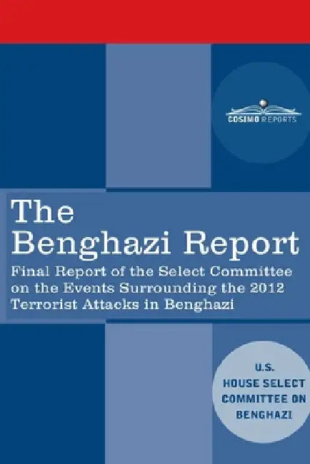 The Benghazi Report: Final Report of the Select Committee on the Events Surrounding the 2012 Terrorist Attack in Benghazi together with Add by Us House Select Committee on Benghazi