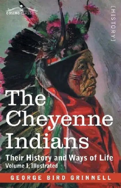 The Cheyenne Indians: Their History and Ways of Life, Volume I by George Bird Grinnell