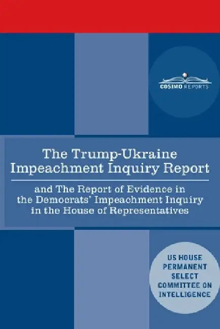 The Trump - Ukraine Impeachment Inquiry Report and the Report of Evidence in the Democrats' Impeachment Inquiry in the House of Representatives: Repor by House Intelligence Committee