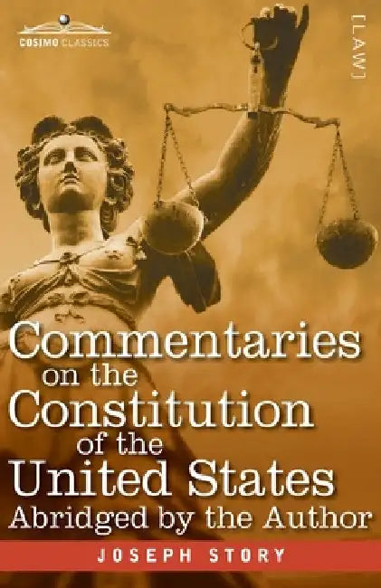 Commentaries on the Constitution of the United States: with a Preliminary Review of the Constitutional History of the Colonies and States Before the A by Joseph Story