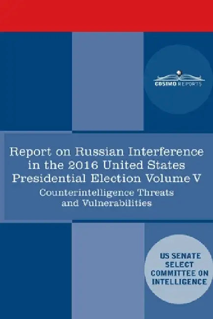 Report of the Select Committee on Intelligence U.S. Senate on Russian Active Measures Campaigns and Interference in the 2016 U.S. Election, Volume V: by Senate Intelligence Committee