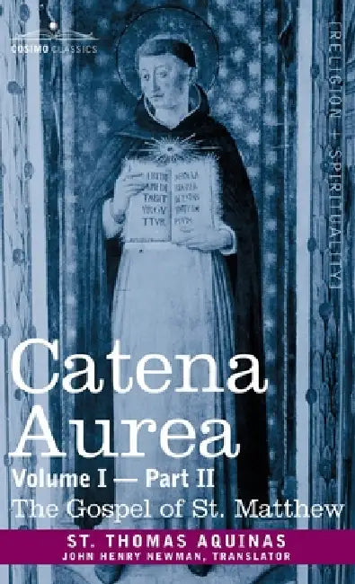 Catena Aurea: Commentary on the Four Gospels, Collected Out of the Works of the Fathers, Volume I Part 2 Gospel of St. Matthew: Comm by St Thomas Aquinas