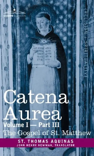 Catena Aurea: Commentary on the Four Gospels, Collected Out of the Works of the Fathers, Volume I Part 3 Gospel of St. Matthew by St Thomas Aquinas