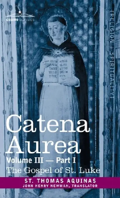 Catena Aurea: Commentary on the Four Gospels, Collected Out of the Works of the Fathers, Volume III Part 1, Gospel of St. Luke by St Thomas Aquinas