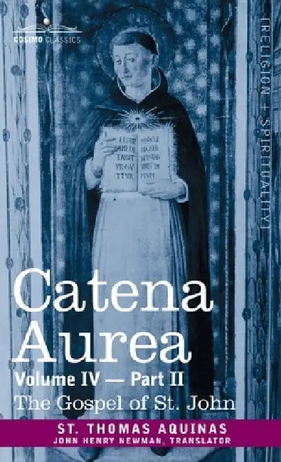 Catena Aurea: Commentary on the Four Gospels, Collected Out of the Works of the Fathers, Volume IV Part 2, Gospel of St. John by St Thomas Aquinas