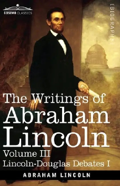 The Writings of Abraham Lincoln: Lincoln-Douglas Debates I, Volume III by Abraham Lincoln, Carl Schurz, Joseph A. Choate
