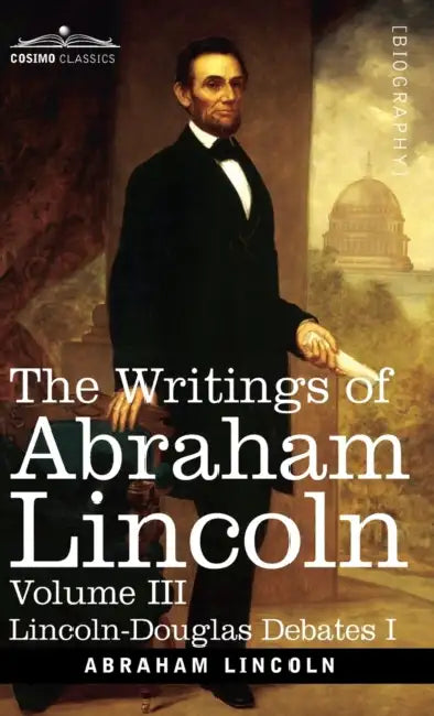 The Writings of Abraham Lincoln: Lincoln-Douglas Debates I, Volume III by Abraham Lincoln, Carl Schurz, Joseph A. Choate