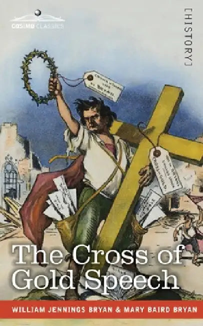 The Cross of Gold Speech and Life of Williams Jenning Bryan by Williams Jenning Bryan, Mary Baird Bryan