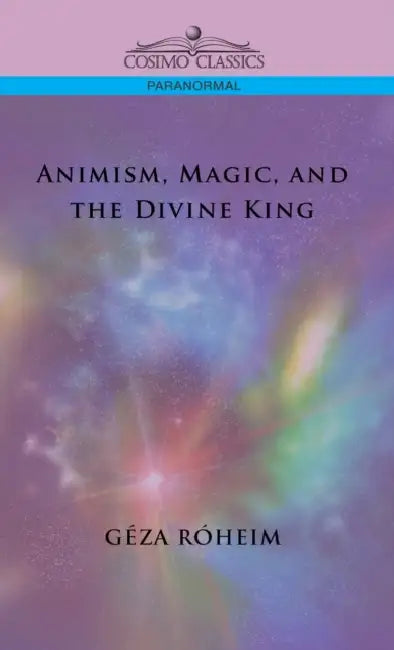 Animism, Magic, and the Divine King by Giza Rsheim, Gza Rheim, Geza Roheim