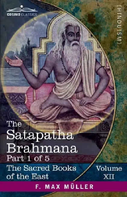 The Satapatha Brahmana, Part 1 of 5: According to the Text of the Madhyandina School-Books 1-2 by Julius Eggeling, F. Max Müller