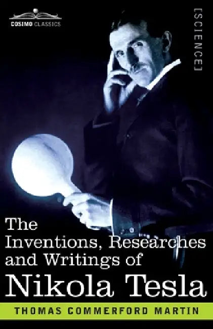 The Inventions, Researches, and Writings of Nikola Tesla: With Special Reference to his Work in Polyphase Currents and High Potential Lighting by Thomas Commerford Martin