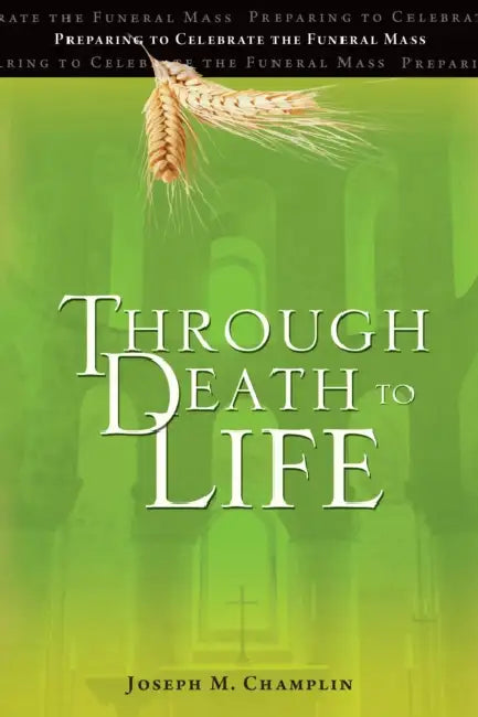 Through Death to Life: Preparing to Celebrate the Funeral Mass by Joseph M. Champlin