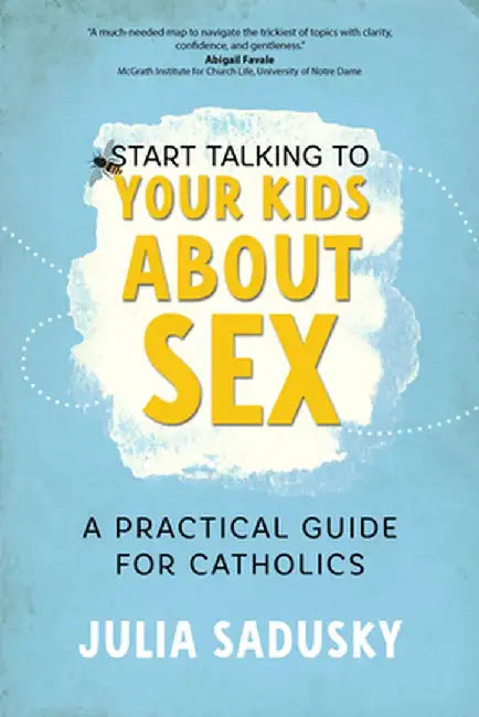 Start Talking to Your Kids about Sex: A Practical Guide for Catholics by Julia Sadusky