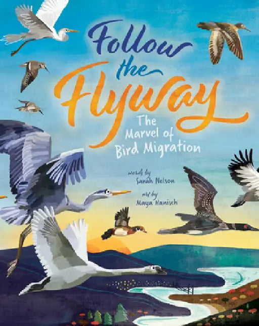 Follow the Flyway: The Marvel of Bird Migration by Sarah Nelson