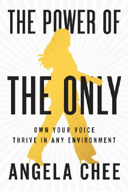 The Power of the Only: Own Your Voice, Thrive in Any Environment by Angela Chee