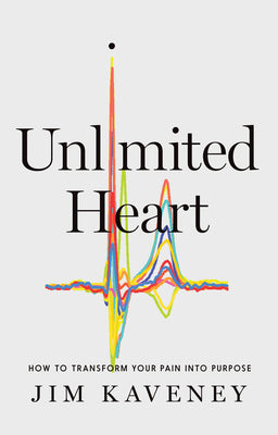 The Unlimited Heart: How to Transform Your Pain Into Purpose by Jim Kaveney