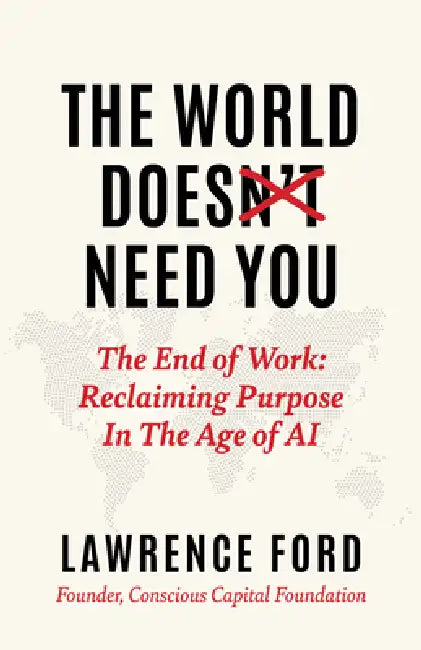 The World Doesn't Need You: The End of Work: Reclaiming Purpose in the Age of AI by Lawrence Ford