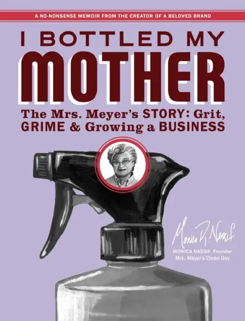 I Bottled My Mother: Grit, Grime & Growing a Business. the Mrs. Meyer's Story by Monica Nassif