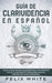 Guía de Clarividencia en Español: Todo lo que necesitas saber para convertirte en un clarividente y desarrollar una percepción extra sensorial by Felix White