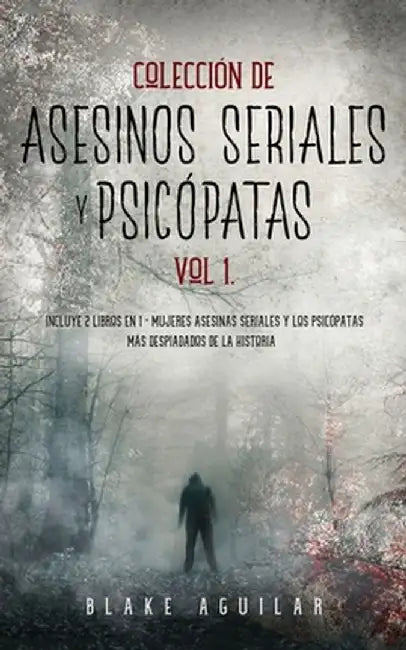 Colección de Asesinos Seriales y Psicópatas Vol 1.: Incluye 2 Libros en 1 - Mujeres Asesinas Seriales y Los Psicópatas más Despiadados de la Historia by Blake Aguilar