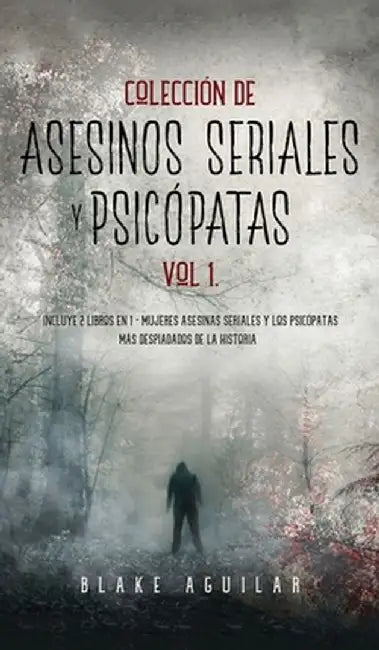 Colección de Asesinos Seriales y Psicópatas Vol 1.: Incluye 2 Libros en 1 - Mujeres Asesinas Seriales y Los Psicópatas más Despiadados de la Historia by Blake Aguilar