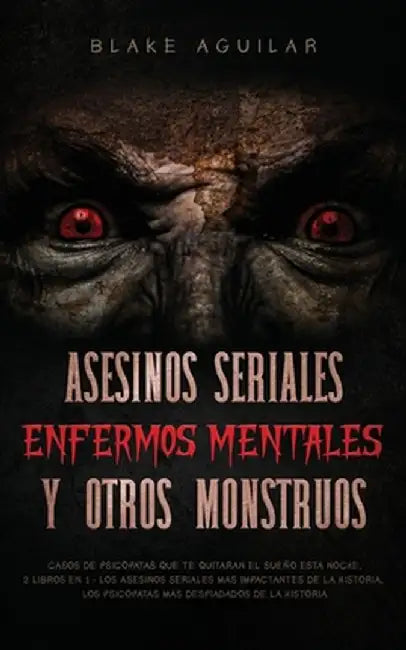Asesinos Seriales, Enfermos Mentales y otros Monstruos: Casos de Psicópatas que te Quitaran el Sueño esta Noche. 2 Libros en 1 - Los Asesinos Seriales by Blake Aguilar