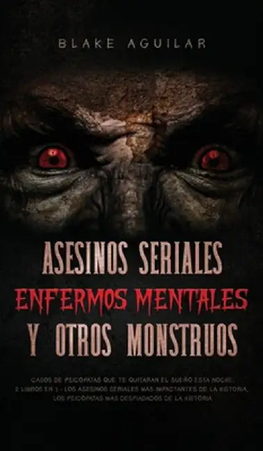 Asesinos Seriales, Enfermos Mentales y otros Monstruos: Casos de Psicópatas que te Quitaran el Sueño esta Noche. 2 Libros en 1 - Los Asesinos Seriales by Blake Aguilar