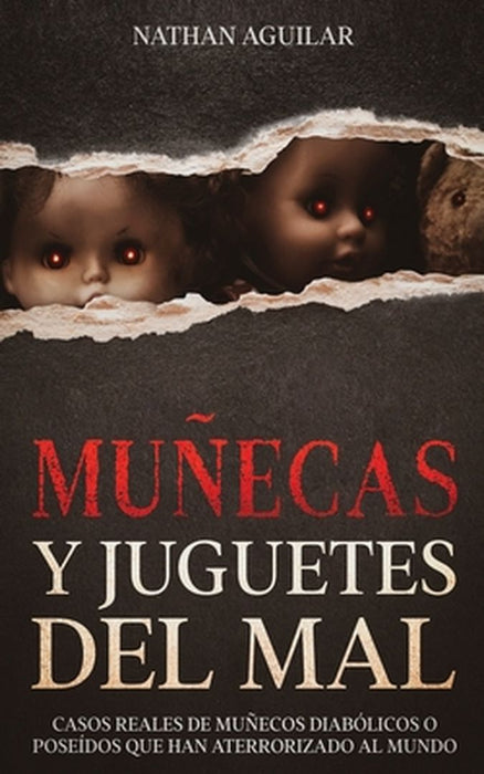 Muñecas y Juguetes del Mal: Casos Reales de Muñecos Diabólicos o Poseídos que Han Aterrorizado al Mundo by Nathan Aguilar