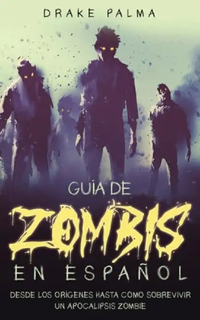 Guía de Zombis en Español: Desde los Orígenes Hasta Cómo Sobrevivir un Apocalipsis Zombie by Drake Palma