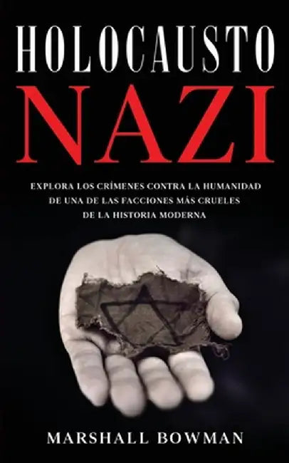 Holocausto Nazi: Explora los Crímenes contra la Humanidad de una de las Facciones más Crueles de la Historia Moderna by Marshall Bowman