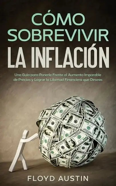 Cómo Sobrevivir la Inflación: Una Guía para Ponerle Frente al Aumento Imparable de Precios y Lograr la Libertad Financiera que Deseas by Floyd Austin