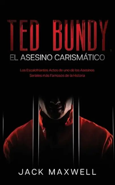 Ted Bundy, el Asesino Carismático: Los Escalofriantes Actos de uno de los Asesinos Seriales más Famosos de la Historia by Jack Maxwell