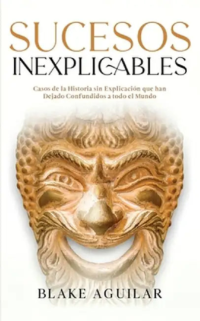 Sucesos Inexplicables: Casos de la Historia sin Explicación que han Dejado Confundidos a todo el Mundo by Blake Aguilar
