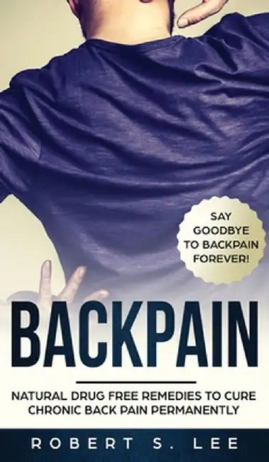 Back Pain: Natural Drug Free Remedies to Cure Chronic Back Pain Permanently by Robert S. Lee