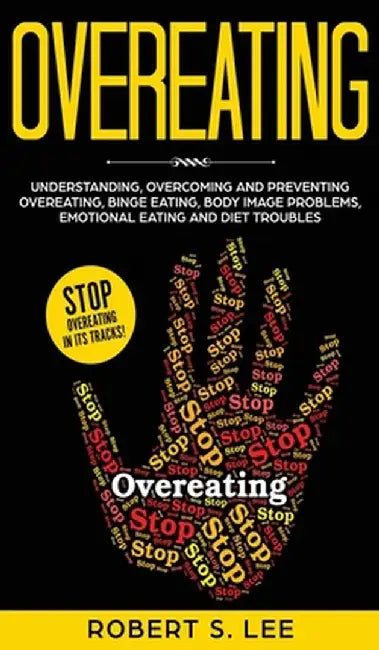 Overeating: Understanding, Overcoming and Preventing Overeating, Binge Eating, Body Image Problems, Emotional Eating and Diet Trou by Robert S. Lee